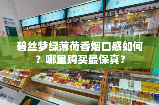 碧丝梦绿薄荷香烟口感如何？哪里购买最保真？